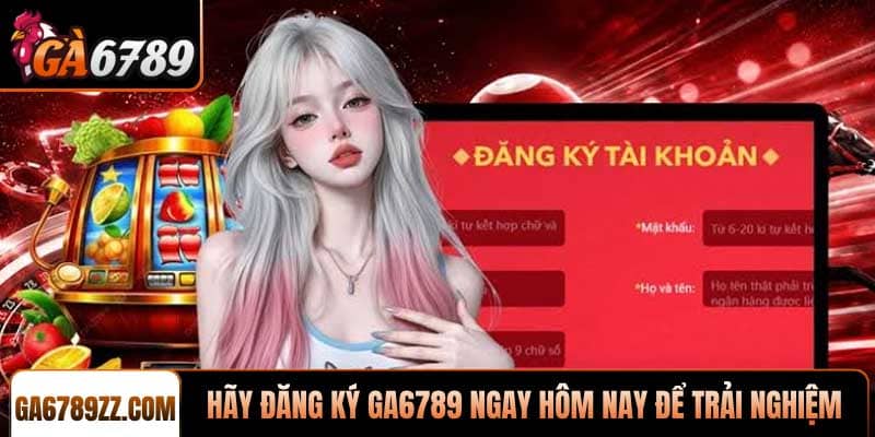 Hãy đăng ký Ga6789 ngay hôm nay để trải nghiệm