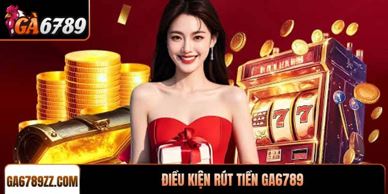 Điều kiện rút tiền Ga6789